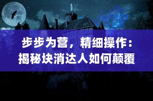 步步为营，精细操作：揭秘块消达人如何颠覆传统游戏玩法的神秘典藏秘笈